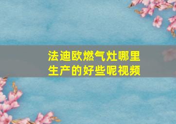 法迪欧燃气灶哪里生产的好些呢视频