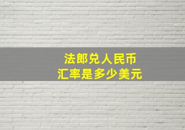 法郎兑人民币汇率是多少美元