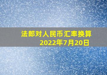 法郎对人民币汇率换算2022年7月20日