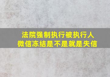 法院强制执行被执行人微信冻结是不是就是失信