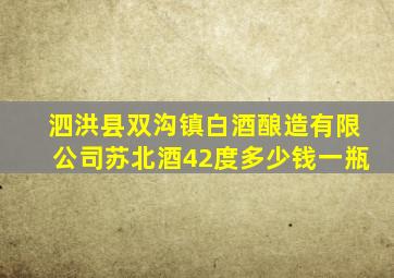 泗洪县双沟镇白酒酿造有限公司苏北酒42度多少钱一瓶