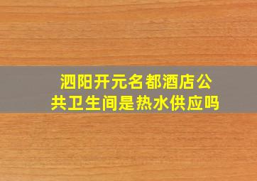 泗阳开元名都酒店公共卫生间是热水供应吗