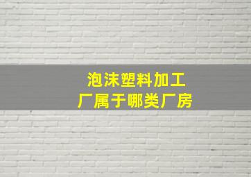 泡沫塑料加工厂属于哪类厂房