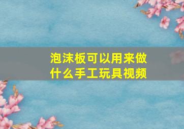 泡沫板可以用来做什么手工玩具视频