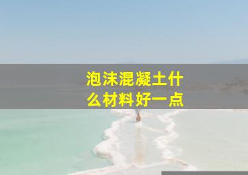 泡沫混凝土什么材料好一点