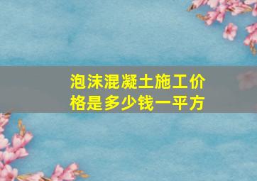 泡沫混凝土施工价格是多少钱一平方