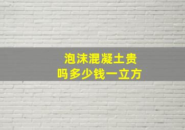 泡沫混凝土贵吗多少钱一立方