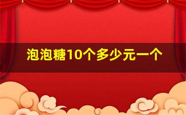 泡泡糖10个多少元一个