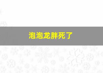 泡泡龙胖死了