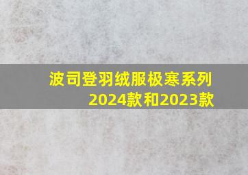 波司登羽绒服极寒系列2024款和2023款