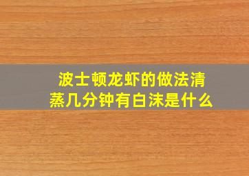 波士顿龙虾的做法清蒸几分钟有白沫是什么