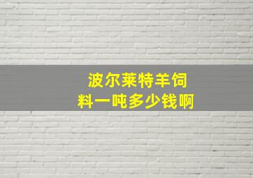 波尔莱特羊饲料一吨多少钱啊