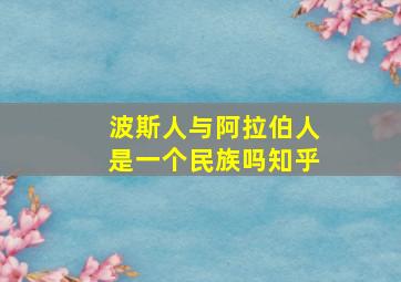 波斯人与阿拉伯人是一个民族吗知乎