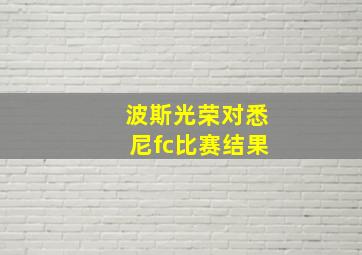 波斯光荣对悉尼fc比赛结果