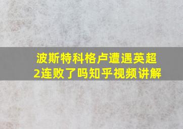 波斯特科格卢遭遇英超2连败了吗知乎视频讲解