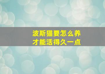 波斯猫要怎么养才能活得久一点