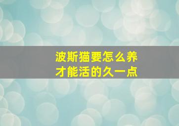 波斯猫要怎么养才能活的久一点