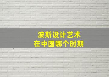 波斯设计艺术在中国哪个时期