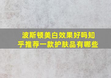 波斯顿美白效果好吗知乎推荐一款护肤品有哪些