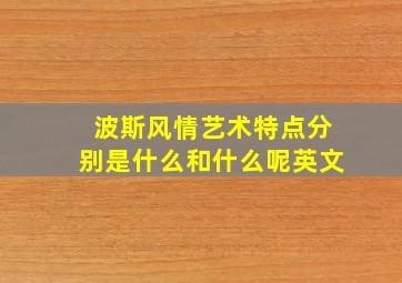 波斯风情艺术特点分别是什么和什么呢英文