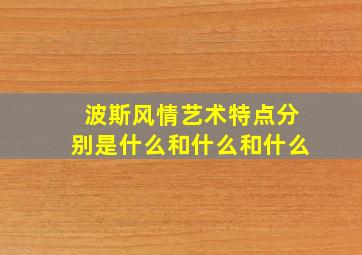 波斯风情艺术特点分别是什么和什么和什么