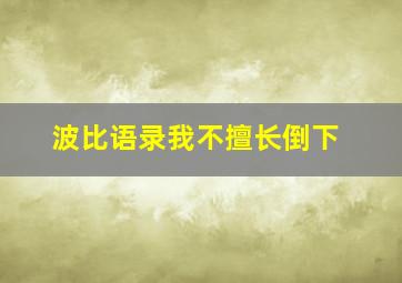 波比语录我不擅长倒下