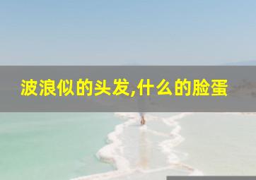 波浪似的头发,什么的脸蛋