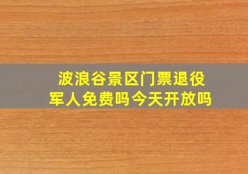 波浪谷景区门票退役军人免费吗今天开放吗