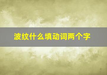 波纹什么填动词两个字