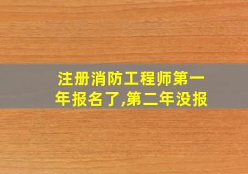 注册消防工程师第一年报名了,第二年没报