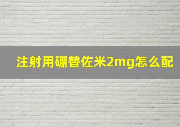 注射用硼替佐米2mg怎么配