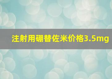 注射用硼替佐米价格3.5mg