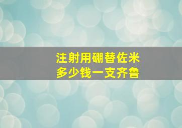 注射用硼替佐米多少钱一支齐鲁