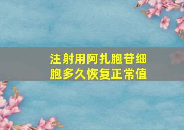 注射用阿扎胞苷细胞多久恢复正常值