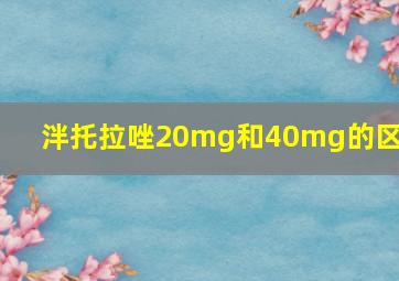 泮托拉唑20mg和40mg的区别