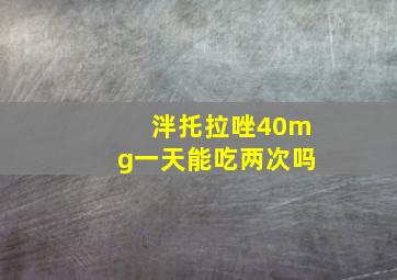 泮托拉唑40mg一天能吃两次吗