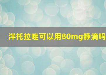 泮托拉唑可以用80mg静滴吗