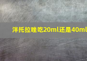 泮托拉唑吃20ml还是40ml