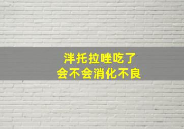 泮托拉唑吃了会不会消化不良