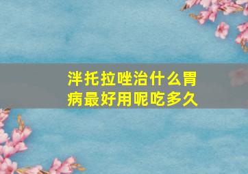 泮托拉唑治什么胃病最好用呢吃多久