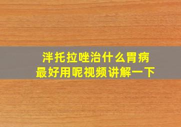 泮托拉唑治什么胃病最好用呢视频讲解一下