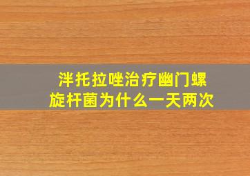 泮托拉唑治疗幽门螺旋杆菌为什么一天两次