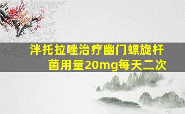 泮托拉唑治疗幽门螺旋杆菌用量20mg每天二次