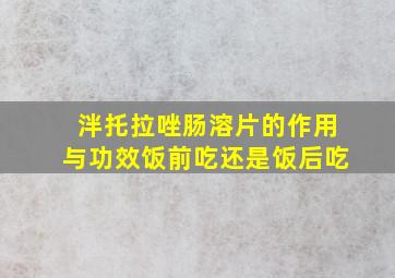 泮托拉唑肠溶片的作用与功效饭前吃还是饭后吃