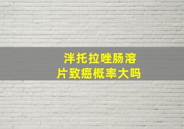 泮托拉唑肠溶片致癌概率大吗