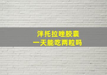 泮托拉唑胶囊一天能吃两粒吗