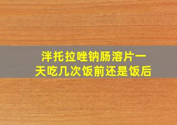 泮托拉唑钠肠溶片一天吃几次饭前还是饭后