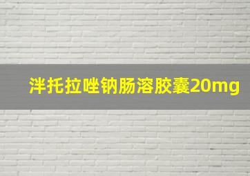 泮托拉唑钠肠溶胶囊20mg