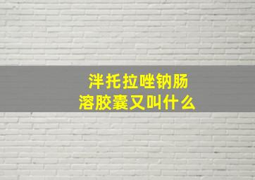 泮托拉唑钠肠溶胶囊又叫什么