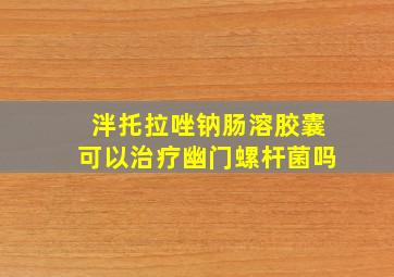 泮托拉唑钠肠溶胶囊可以治疗幽门螺杆菌吗